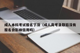 成人本科考试报名了没（成人高考录取后没有报名会影响信用吗）