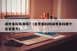 成考本科有用吗?（自考本科和成考本科哪个含金量大）