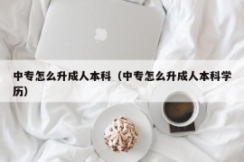 中专怎么升成人本科（中专怎么升成人本科学历）