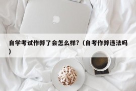 自学考试作弊了会怎么样?（自考作弊违法吗）