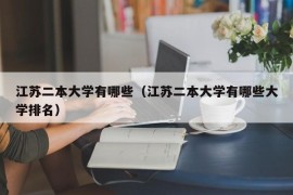 江苏二本大学有哪些（江苏二本大学有哪些大学排名）