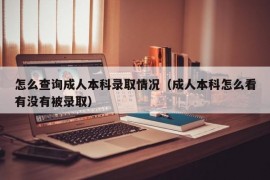 怎么查询成人本科录取情况（成人本科怎么看有没有被录取）