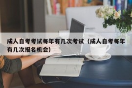 成人自考考试每年有几次考试（成人自考每年有几次报名机会）