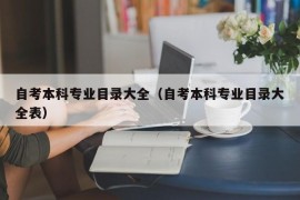 自考本科专业目录大全（自考本科专业目录大全表）