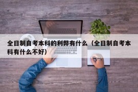 全日制自考本科的利弊有什么（全日制自考本科有什么不好）