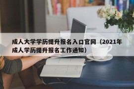 成人大学学历提升报名入口官网（2021年成人学历提升报名工作通知）