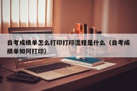 自考成绩单怎么打印打印流程是什么（自考成绩单如何打印）