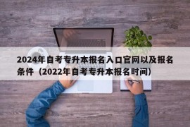 2024年自考专升本报名入口官网以及报名条件（2022年自考专升本报名时间）