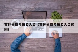 吉林省自考报名入口（吉林省自考报名入口官网）