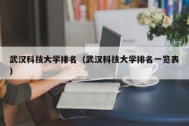 武汉科技大学排名（武汉科技大学排名一览表）