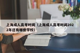 上海成人高考时间（上海成人高考时间2022年还有哪些学校）