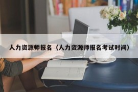 人力资源师报名（人力资源师报名考试时间）