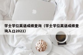 学士学位英语成绩查询（学士学位英语成绩查询入口2021）