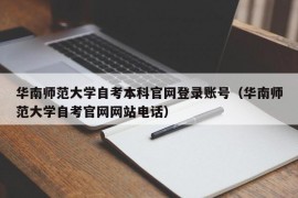 华南师范大学自考本科官网登录账号（华南师范大学自考官网网站电话）