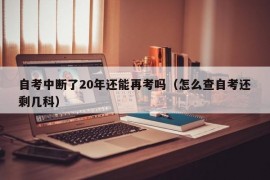 自考中断了20年还能再考吗（怎么查自考还剩几科）