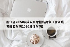 浙江省2024年成人高考报名简章（浙江成考报名时间2020具体时间）