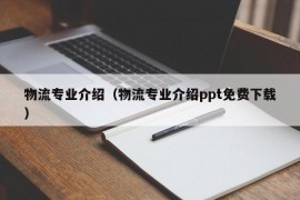 物流专业介绍（物流专业介绍ppt免费下载）