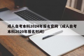 成人自考本科2024年报名官网（成人自考本科2020年报名时间）