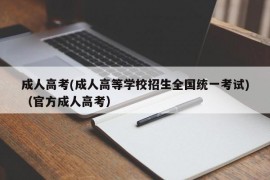 成人高考(成人高等学校招生全国统一考试)（官方成人高考）