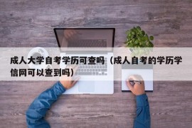 成人大学自考学历可查吗（成人自考的学历学信网可以查到吗）