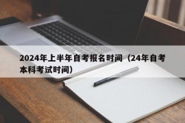 2024年上半年自考报名时间（24年自考本科考试时间）