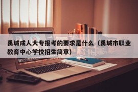 禹城成人大专报考的要求是什么（禹城市职业教育中心学校招生简章）