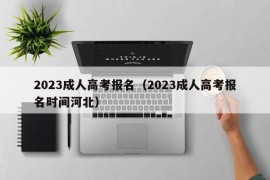 2023成人高考报名（2023成人高考报名时间河北）