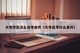 大专学历怎么自考条件（大专自考什么条件）