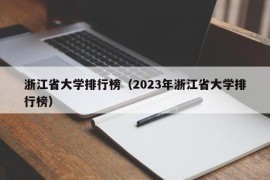 浙江省大学排行榜（2023年浙江省大学排行榜）