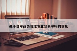 关于自考商务管理专业容易考吗的信息