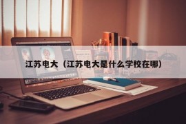 江苏电大（江苏电大是什么学校在哪）