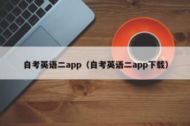 自考英语二app（自考英语二app下载）