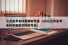 江苏自考本科有哪些专业（2021江苏自考本科有哪些学校和专业）