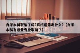 自考本科取消了吗?真相透露出什么?（自考本科有哪些专业取消了）