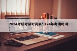 2024考研考试时间表!（24年考研时间）