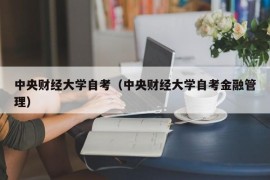 中央财经大学自考（中央财经大学自考金融管理）