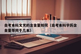 自考本科文凭的含金量如何（自考本科学历含金量等同于几本）