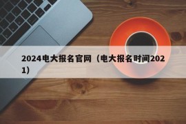 2024电大报名官网（电大报名时间2021）