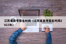 江苏省自考报名时间（江苏省自考报名时间2023年）