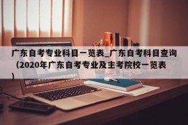 广东自考专业科目一览表_广东自考科目查询（2020年广东自考专业及主考院校一览表）