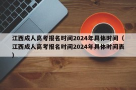 江西成人高考报名时间2024年具体时间（江西成人高考报名时间2024年具体时间表）