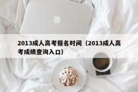 2013成人高考报名时间（2013成人高考成绩查询入口）