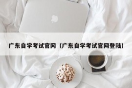 广东自学考试官网（广东自学考试官网登陆）