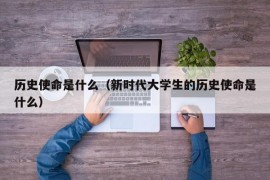 历史使命是什么（新时代大学生的历史使命是什么）