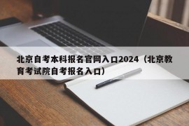 北京自考本科报名官网入口2024（北京教育考试院自考报名入口）