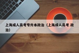 上海成人高考专升本政治（上海成人高考 政治）