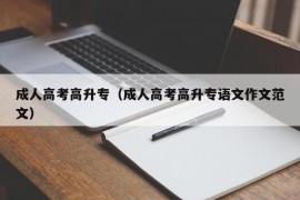 成人高考高升专（成人高考高升专语文作文范文）