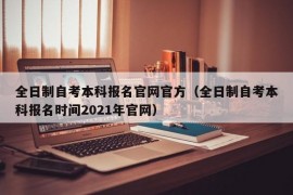 全日制自考本科报名官网官方（全日制自考本科报名时间2021年官网）