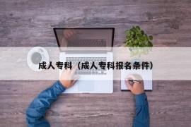 成人专科（成人专科报名条件）