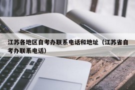 江苏各地区自考办联系电话和地址（江苏省自考办联系电话）